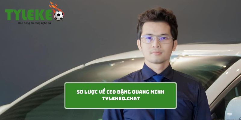 Sơ lược về CEO Đặng Quang Minh Tylekeo.chat