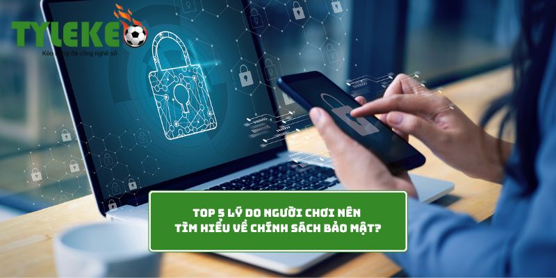 Top 5 lý do người chơi nên tìm hiểu về chính sách bảo mật?